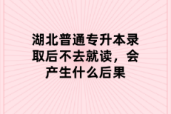 湖北普通专升本录取后不去就读，会产生什么后果