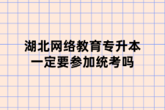 湖北网络教育专升本一定要参加统考吗