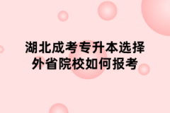 湖北成考专升本选择外省院校如何报考