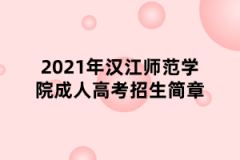 2021年汉江师范学院成人高考招生简章