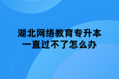 湖北网络教育专升本一直过不了怎么办