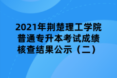 2021年荆楚理工学院普通专升本考试成绩核查结果公示（二）