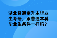 湖北普通专升本毕业生考研，跟普通本科毕业生条件一样吗？