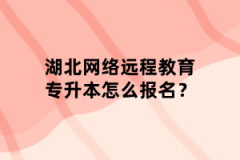 湖北网络远程教育专升本怎么报名？