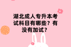 湖北成人专升本考试科目有哪些？有没有加试？