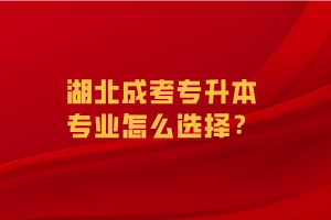 湖北成考专升本专业怎么选择？