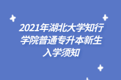 2021年湖北大学知行学院普通专升本新生入学须知