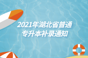 2021年湖北省平台专升本补录通知