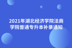 2021年湖北经济学院法商学院普通专升本补录通知