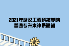 2021年武汉工程科技学院普通专升本补录通知