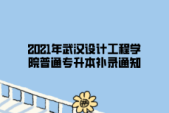 2021年武汉设计工程学院普通专升本补录通知