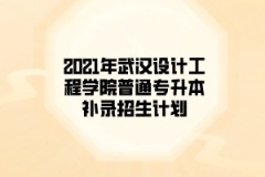 2021年武汉设计工程学院普通专升本补录招生计划