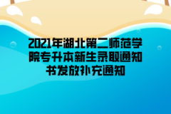 2021年湖北第二师范学院专升本新生录取通知书发放补充通知