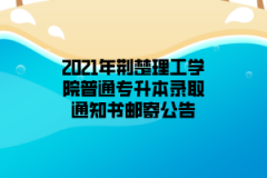 2021年荆楚理工学院普通专升本录取通知书邮寄公告