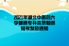 2021年湖北中医药大学普通专升本录取通知书发放通知