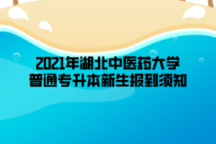 2021年湖北中医药大学普通专升本新生报到须知