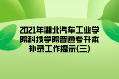 2021年湖北汽车工业学院科技学院普通专升本补录工作提示(三)