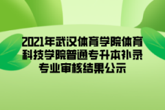 2021年武汉体育学院体育科技学院普通专升本补录专业审核结果公示