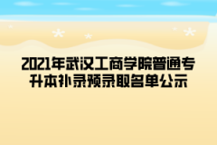 2021年武汉工商学院普通专升本补录预录取名单公示