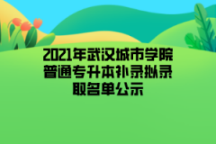 2021年武汉城市学院普通专升本补录拟录取名单公示