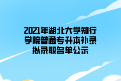 2021年湖北大学知行学院普通专升本补录拟录取名单公示