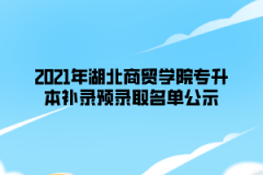 2021年湖北商贸学院专升本补录预录取名单公示