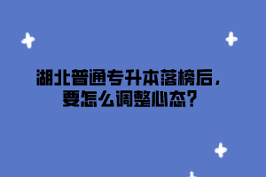 湖北普通专升本落榜后，要怎么调整心态？