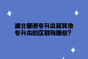 湖北普通专升本和其他专升本的区别有哪些？