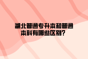 湖北普通专升本和普通本科有哪些区别？