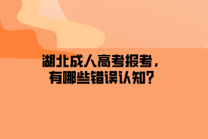 湖北成人高考报考，有哪些错误认知？