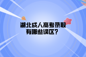 湖北成人高考录取有哪些误区？