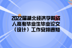 2022届湖北经济学院成人高考毕业生毕业论文（设计）工作安排通知