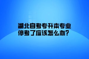 湖北自考专升本专业要如何进行选择来避免停考专业？