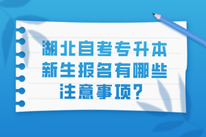 湖北自考专升本新生报名有哪些注意事项？