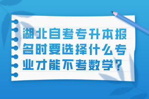 湖北自考专升本报名时要选择什么专业才能不考数学？