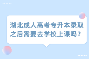 湖北成人高考专升本录取之后需要去学校上课吗？