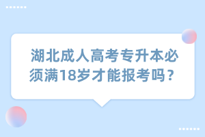 湖北成人高考专升本必须满18岁才能报考吗？