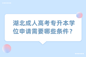 湖北成人高考专升本学位申请需要哪些条件？