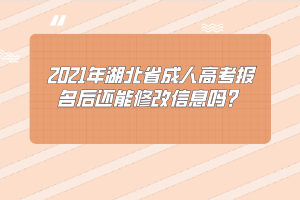 2021年湖北省成人高考报名后还能修改信息吗？