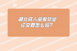 湖北成人高考毕业论文要怎么写？