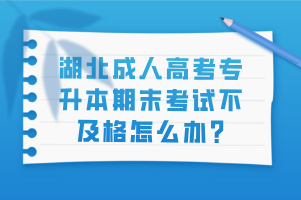 湖北成人高考专升本期末考试不及格怎么办?