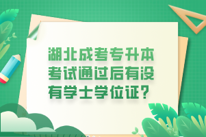 湖北成考专升本考试通过后有没有学士学位证？