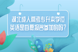 湖北成人高考专升本学位英语是自愿报名参加的吗？