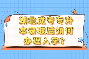 湖北成考专升本录取后如何办理入学？