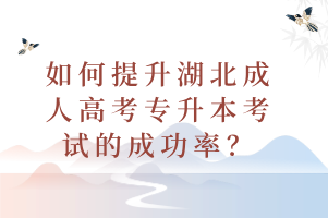 如何提升湖北成人高考专升本考试的成功率？