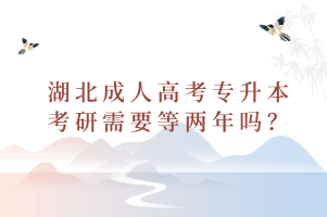 湖北成人高考专升本考研需要等两年吗？