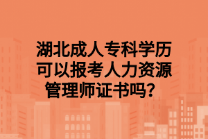 湖北成人专科学历可以报考人力资源管理师证书吗？