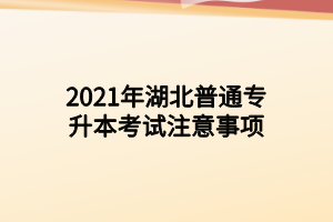 2021年湖北普通专升本考试注意事项