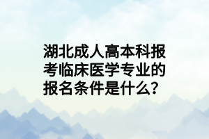 湖北成人高本科报考临床医学专业的报名条件是什么？