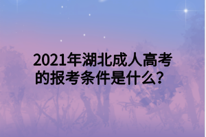 2021年湖北成人高考的报考条件是什么？